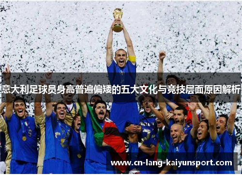 意大利足球员身高普遍偏矮的五大文化与竞技层面原因解析