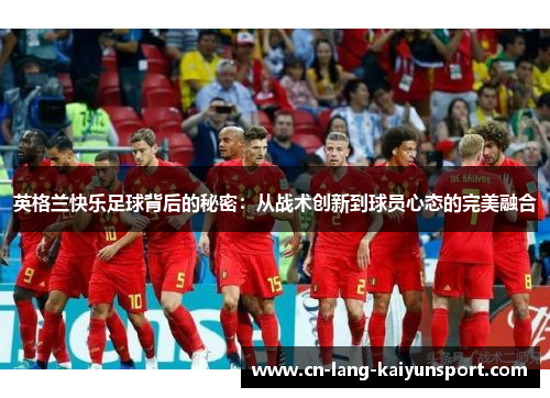 英格兰快乐足球背后的秘密：从战术创新到球员心态的完美融合