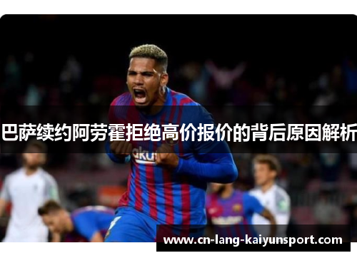 巴萨续约阿劳霍拒绝高价报价的背后原因解析