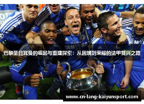 巴黎圣日耳曼的崛起与重建探索：从困境到荣耀的法甲复兴之路