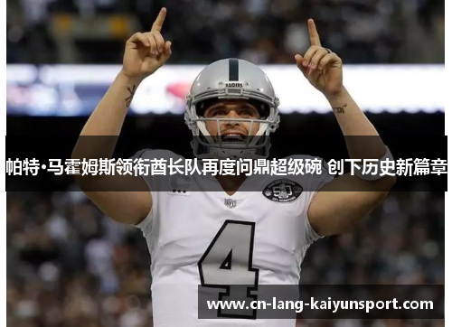 帕特·马霍姆斯领衔酋长队再度问鼎超级碗 创下历史新篇章