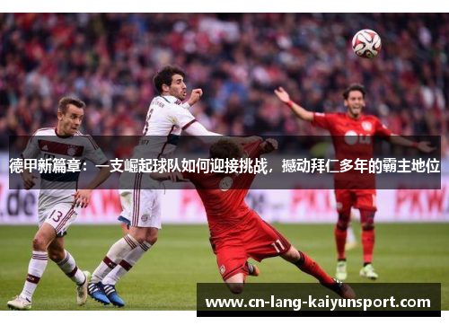 德甲新篇章：一支崛起球队如何迎接挑战，撼动拜仁多年的霸主地位
