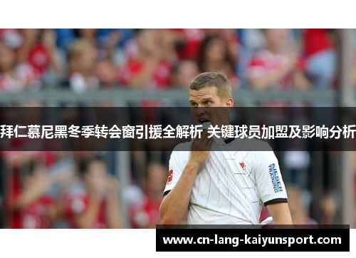 拜仁慕尼黑冬季转会窗引援全解析 关键球员加盟及影响分析 拜仁慕尼黑冬季转会窗引援全解析 关键球员加盟及影响分析