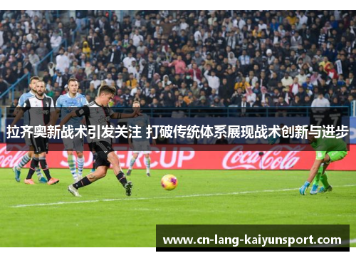 拉齐奥新战术引发关注 打破传统体系展现战术创新与进步
