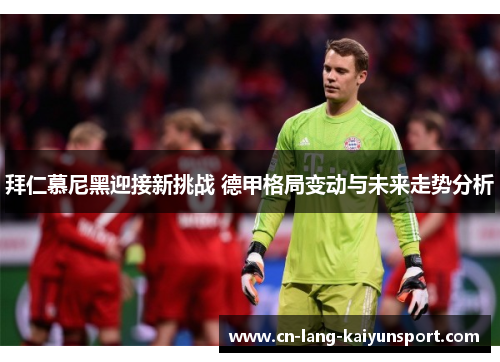 拜仁慕尼黑迎接新挑战 德甲格局变动与未来走势分析 拜仁慕尼黑迎接新挑战 德甲格局变动与未来走势分析