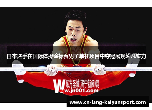 日本选手在国际体操锦标赛男子单杠项目中夺冠展现超凡实力