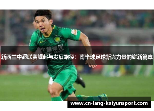 新西兰中超联赛崛起与发展路径:南半球足球新兴力量的崭新篇章 新西兰中超联赛崛起与发展路径:南半球足球新兴力量的崭新篇章