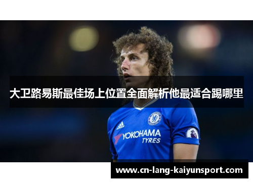 大卫路易斯最佳场上位置全面解析他最适合踢哪里