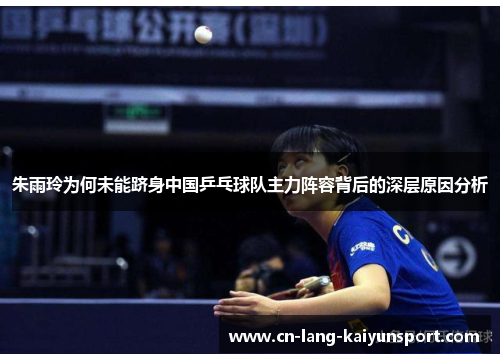朱雨玲为何未能跻身中国乒乓球队主力阵容背后的深层原因分析