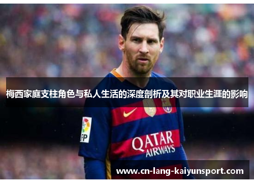 梅西家庭支柱角色与私人生活的深度剖析及其对职业生涯的影响