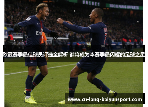 欧冠赛季最佳球员评选全解析 谁将成为本赛季最闪耀的足球之星
