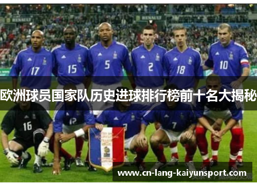 欧洲球员国家队历史进球排行榜前十名大揭秘