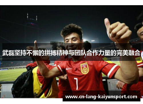 武磊坚持不懈的拼搏精神与团队合作力量的完美融合