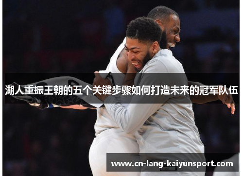 湖人重振王朝的五个关键步骤如何打造未来的冠军队伍 湖人重振王朝的五个关键步骤如何打造未来的冠军队伍