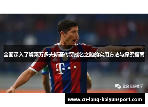 全面深入了解莱万多夫斯基传奇成名之路的实用方法与探索指南 全面深入了解莱万多夫斯基传奇成名之路的实用方法与探索指南