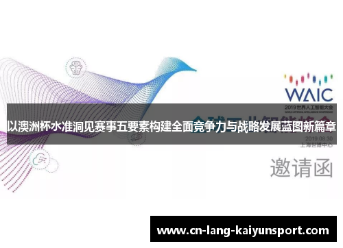 以澳洲杯水准洞见赛事五要素构建全面竞争力与战略发展蓝图新篇章 以澳洲杯水准洞见赛事五要素构建全面竞争力与战略发展蓝图新篇章