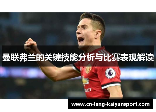 曼联弗兰的关键技能分析与比赛表现解读