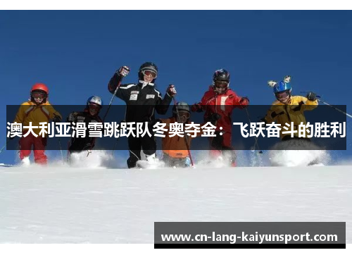 澳大利亚滑雪跳跃队冬奥夺金：飞跃奋斗的胜利