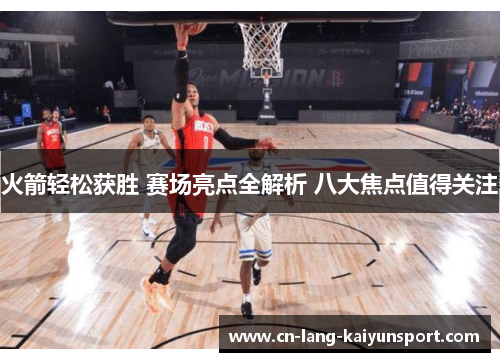 火箭轻松获胜 赛场亮点全解析 八大焦点值得关注 火箭轻松获胜 赛场亮点全解析 八大焦点值得关注