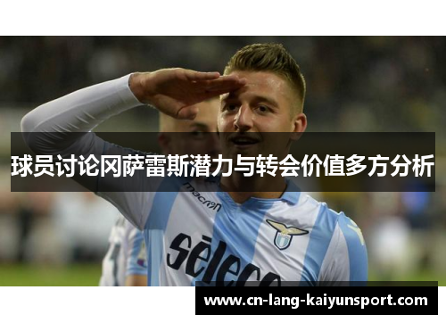球员讨论冈萨雷斯潜力与转会价值多方分析 球员讨论冈萨雷斯潜力与转会价值多方分析