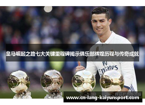 皇马崛起之路七大关键里程碑揭示俱乐部辉煌历程与传奇成就 皇马崛起之路七大关键里程碑揭示俱乐部辉煌历程与传奇成就