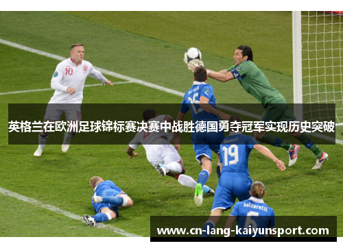英格兰在欧洲足球锦标赛决赛中战胜德国勇夺冠军实现历史突破
