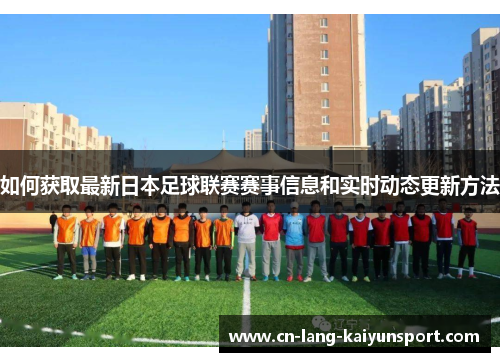 如何获取最新日本足球联赛赛事信息和实时动态更新方法