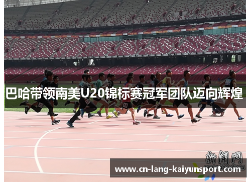 巴哈带领南美U20锦标赛冠军团队迈向辉煌 巴哈带领南美U20锦标赛冠军团队迈向辉煌