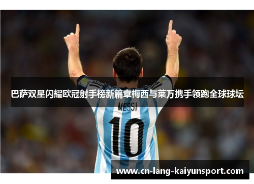 巴萨双星闪耀欧冠射手榜新篇章梅西与莱万携手领跑全球球坛