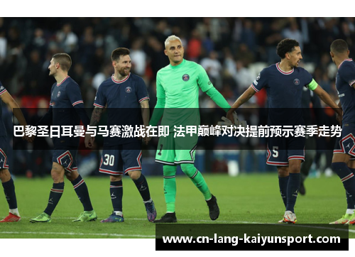 巴黎圣日耳曼与马赛激战在即 法甲巅峰对决提前预示赛季走势