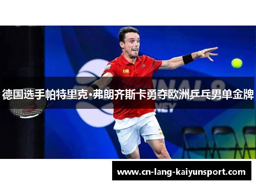 德国选手帕特里克·弗朗齐斯卡勇夺欧洲乒乓男单金牌