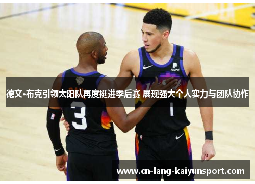 德文·布克引领太阳队再度挺进季后赛 展现强大个人实力与团队协作 德文·布克引领太阳队再度挺进季后赛 展现强大个人实力与团队协作
