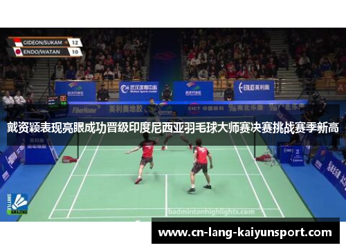 戴资颖表现亮眼成功晋级印度尼西亚羽毛球大师赛决赛挑战赛季新高