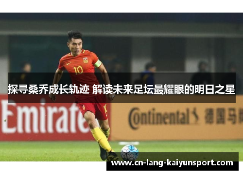 探寻桑乔成长轨迹 解读未来足坛最耀眼的明日之星 探寻桑乔成长轨迹 解读未来足坛最耀眼的明日之星