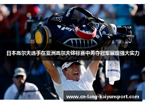 日本高尔夫选手在亚洲高尔夫锦标赛中勇夺冠军展现强大实力 日本高尔夫选手在亚洲高尔夫锦标赛中勇夺冠军展现强大实力