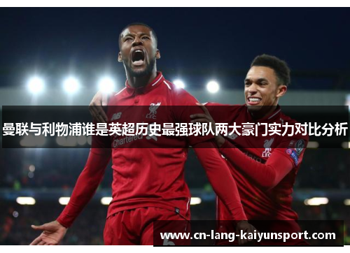 曼联与利物浦谁是英超历史最强球队两大豪门实力对比分析