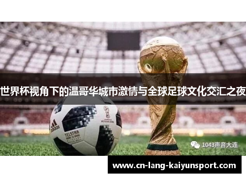世界杯视角下的温哥华城市激情与全球足球文化交汇之夜