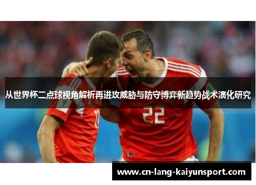 从世界杯二点球视角解析再进攻威胁与防守博弈新趋势战术演化研究