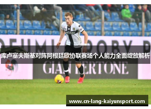 库卢塞夫斯基对阵阿根廷欧协联赛场个人能力全面绽放解析