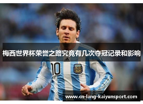 梅西世界杯荣誉之路究竟有几次夺冠记录和影响