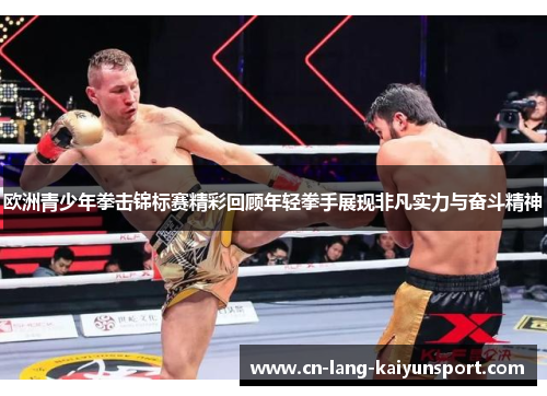 欧洲青少年拳击锦标赛精彩回顾年轻拳手展现非凡实力与奋斗精神