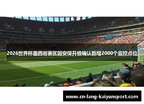 2026世界杯墨西哥赛区因安保升级确认新增2000个监控点位