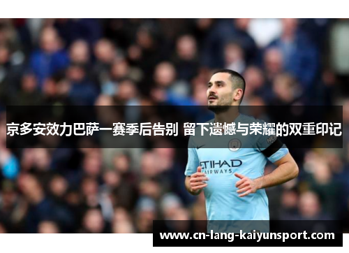 京多安效力巴萨一赛季后告别 留下遗憾与荣耀的双重印记