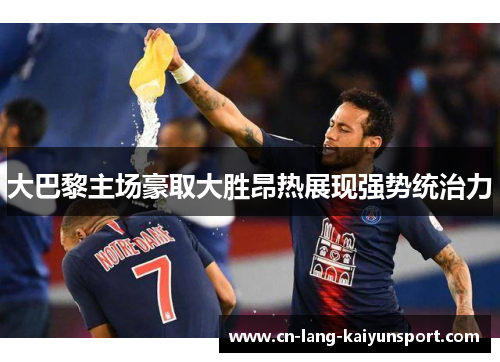 大巴黎主场豪取大胜昂热展现强势统治力