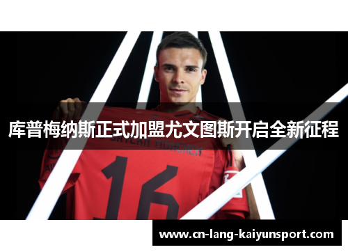 库普梅纳斯正式加盟尤文图斯开启全新征程