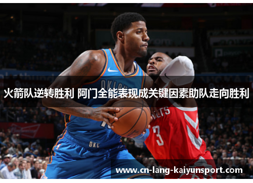火箭队逆转胜利 阿门全能表现成关键因素助队走向胜利 火箭队逆转胜利 阿门全能表现成关键因素助队走向胜利