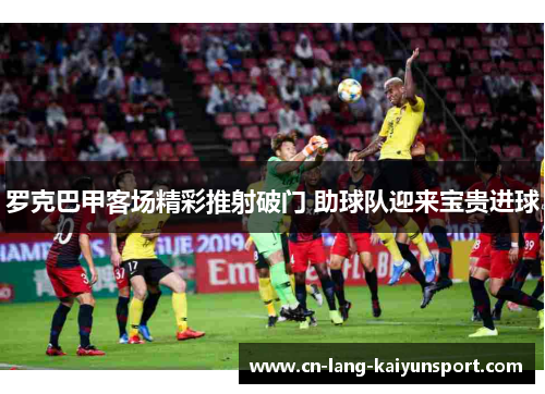 罗克巴甲客场精彩推射破门 助球队迎来宝贵进球