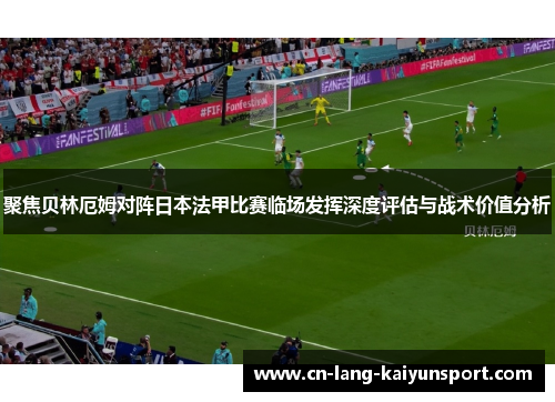 聚焦贝林厄姆对阵日本法甲比赛临场发挥深度评估与战术价值分析
