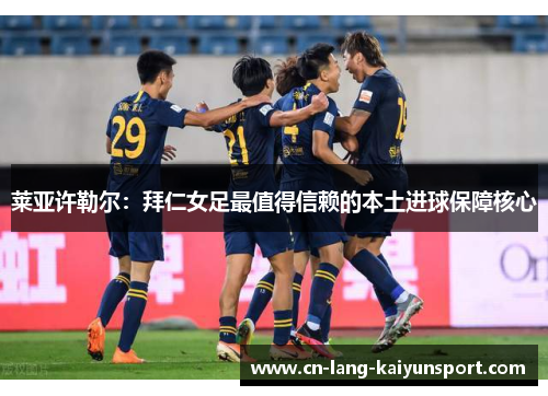 莱亚许勒尔：拜仁女足最值得信赖的本土进球保障核心