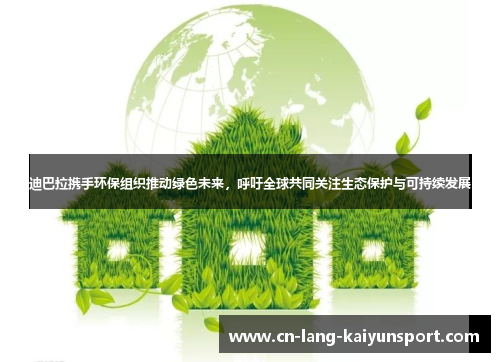 迪巴拉携手环保组织推动绿色未来，呼吁全球共同关注生态保护与可持续发展